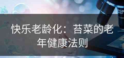 快乐老龄化：苔菜的老年健康法则